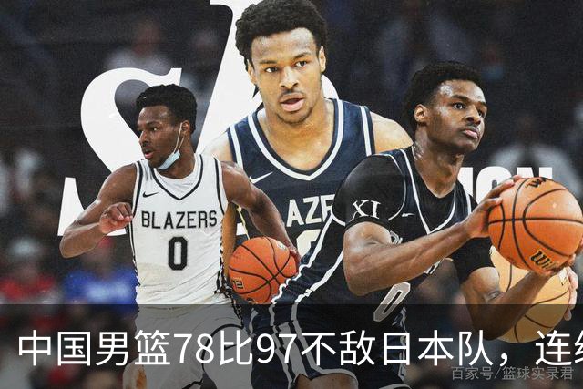 中国男篮78比97不敌日本队，连续两届无缘亚运会决赛